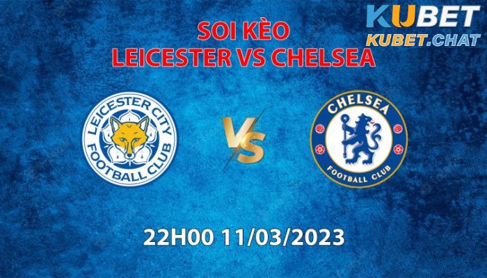 Soi kèo Leicester vs Chelsea 11/3: Cả hai cùng tìm lại chính mình